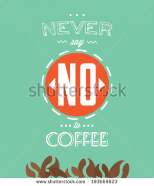 Never say no to coffee quote / Typographical background - stock vector