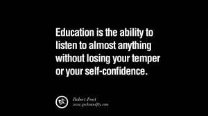Quotes on Education Education is the ability to listen to almost ...