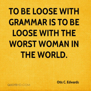 To be loose with grammar is to be loose with the worst woman in the ...