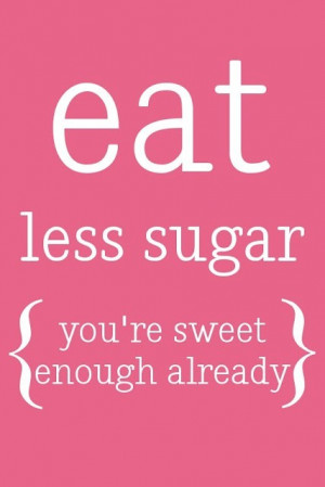 Eat less sugar, you’re sweet enough already