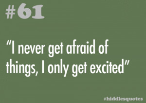 61 - “I never get afraid of things, I only get excited ...