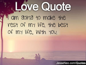 You Are My Life Quotes Make the rest of my life,