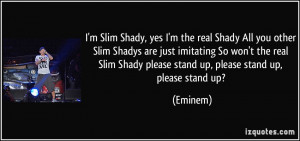 Slim Shady, yes I'm the real Shady All you other Slim Shadys are ...