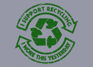... recycling, I wore this yesterday funny tshirt with quotes and sayings