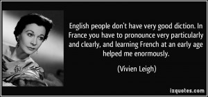 English people don't have very good diction. In France you have to ...