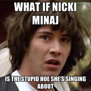WHAT IF NICKI MINAJ IS THE STUPID HOE SHE's Singing About