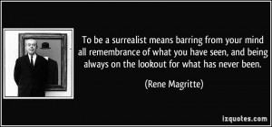 To be a surrealist means barring from your mind all remembrance of ...