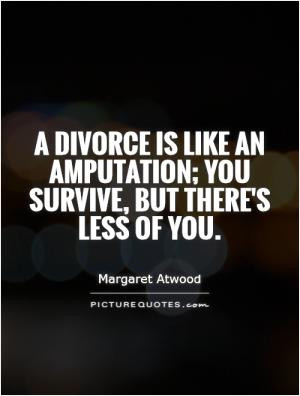 divorce is like an amputation; you survive, but there's less of you.
