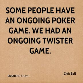 ... people have an ongoing poker game. We had an ongoing Twister game