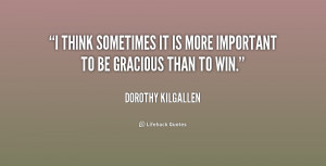 quote Dorothy Kilgallen i think sometimes it is more important 189843