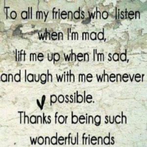 To all my friends who listen when I'm mad, lift me up when I'm sad ...