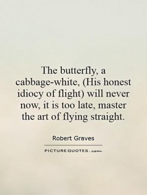 The butterfly, a cabbage-white, (His honest idiocy of flight) will ...