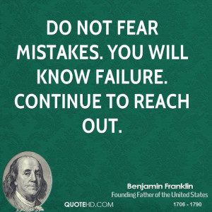 Do not fear mistakes. You will know failure. Continue to reach out.