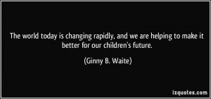 ... helping to make it better for our children's future. - Ginny B. Waite