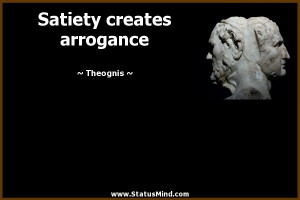 Satiety creates arrogance - Theognis Quotes - StatusMind.com