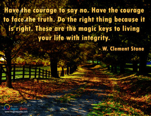 ... the magic keys to living your life with integrity. - W. Clement Stone