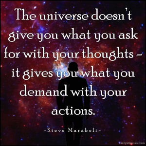 The universe doesn’t give you what you ask for with your thoughts ...