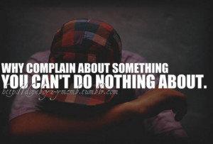 Why complain about something you can't do nothing about