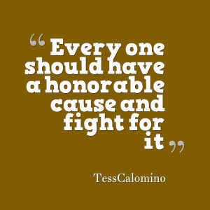 Quotes Picture: every one should have a honorable cause and fight for ...