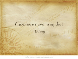 Goonies never say die!
