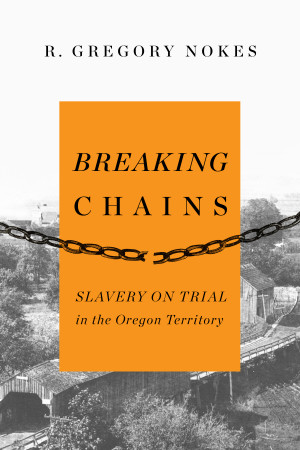 Breaking Chains | Slavery on Trial In teh Oregon Territory