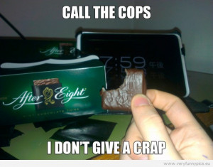 Funny Picture - Call the cops - I don't give a crap - After eight ...