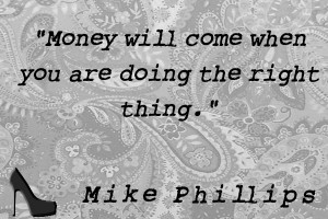 Money will come when you are doing the right thing.