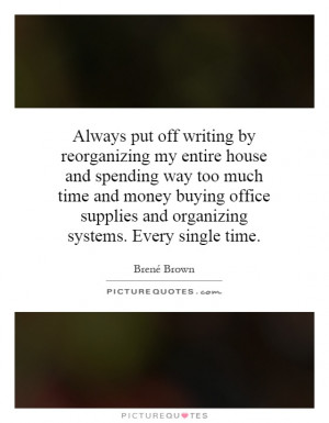 Always put off writing by reorganizing my entire house and spending ...