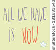 cute hand drawn card with inspirational words All we have is now with ...