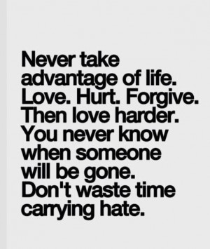 Never take advantage of life.