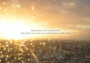 Sometime, our vision clears only after our eyes are washed away with ...