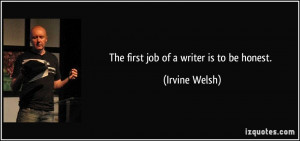 The first job of a writer is to be honest. - Irvine Welsh