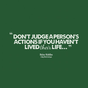 Quotes Picture: don't judge a person's actions if you haven't lived ...
