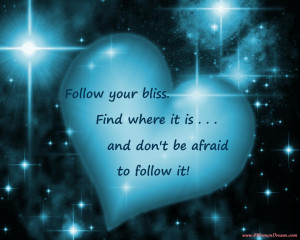 ... famous formula for his students: “Follow your bliss. Find where it