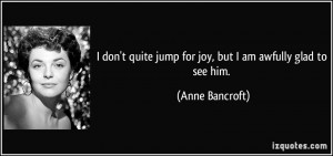 don't quite jump for joy, but I am awfully glad to see him. - Anne ...