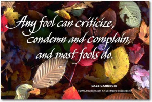 Any fool can criticize - Dale Carnegie
