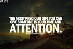 The most precious gift you can give someone is your time and ...