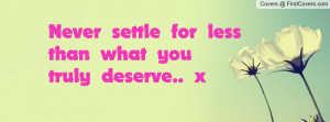 Never settle for less than what you truly deserve.. x cover