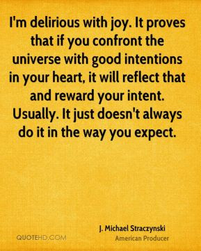 joy It proves that if you confront the universe with good intentions