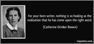 ... realization that he has come upon the right word. - Catherine Drinker