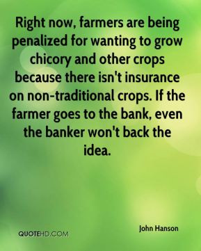 ... crops because there isn't insurance on non-traditional crops. If the