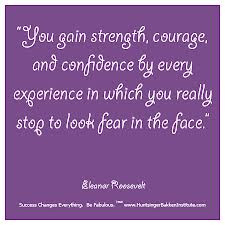 ... Stop To Look Fear In The Face ” - Eleanor Roosevelt ~ Success Quote
