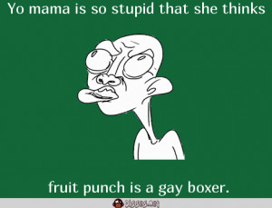 Yo mama is so stupid that she thinks fruit punch is a gay boxer.
