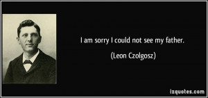 quote-i-am-sorry-i-could-not-see-my-father-leon-czolgosz-45870.jpg