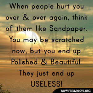 people hurt you over & over again, think of them like Sandpaper. You ...