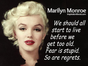... we get too old. Fear is stupid. So are regrets. -Marilyn Monroe Quotes