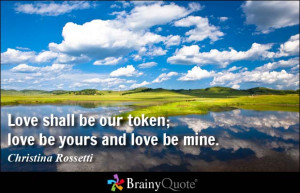 Love shall be our token; love be yours and love be mine. - Christina ...