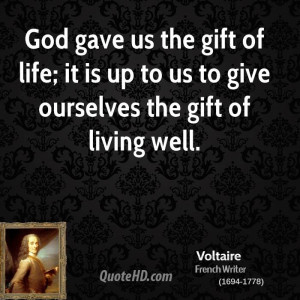 God gave us the gift of life; it is up to us to give ourselves the ...