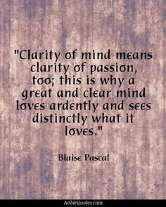 ... mind loves ardently and sees distinctly what it loves. Blaise Pascal