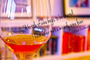 ... to be shared; I have never met a miserly wine lover. ~ Clifton Fadiman